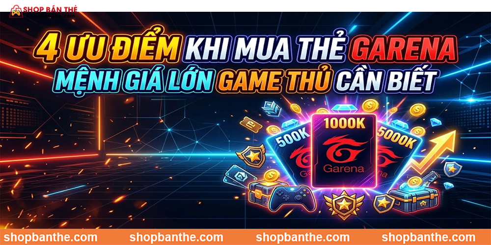 4 Ưu Điểm Khi Mua Thẻ Garena Mệnh Giá Lớn Game Thủ Cần Biết